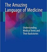 free-pdf-download-The Amazing Language of Medicine: Understanding Medical Terms and Their Backstories 1st ed. 2017 Edition